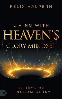 Living with Heaven's Glory Mindset: 31 Days of Kingdom Glory Paperback Destiny Image Incorporated
