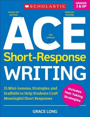 Ace Short-Response Writing: 15 Mini-Lessons, Strategies, and Scaffolds to Help Students Craft Meaningful Short Responses Paperback Scholastic Teaching Resources