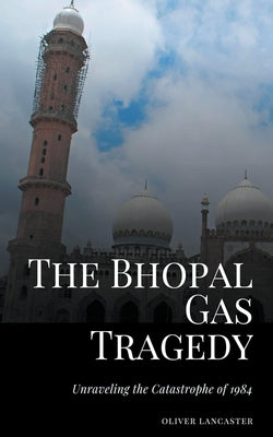 The Bhopal Gas Tragedy: Unraveling the Catastrophe of 1984 Paperback Oliver Lancaster