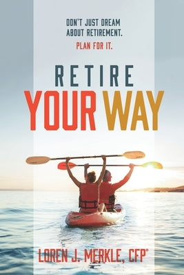 Retire Your Way: Don't Just Dream About Retirement, Plan For It Paperback Independently Published