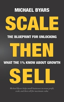 Scale Then Sell: The Blueprint for Unlocking What The 1% Know About Growth Paperback Independently Published