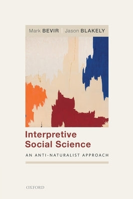 Interpretive Social Science: An Anti-Naturalist Approach Paperback Oxford University Press, USA