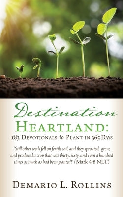 Destination Heartland: 183 Devotionals to Plant in 365 Days: Still other seeds fell on fertile soil, and they sprouted, grew, and produced a Paperback Xulon Press