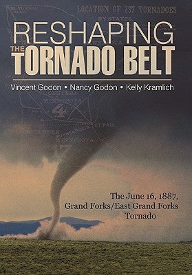 Reshaping the Tornado Belt: The June 16, 1887, Grand Forks/East Grand Forks Tornado Paperback iUniverse