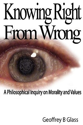Knowing Right from Wrong - A Philosophical Inquiry on Morality and Values Paperback Lulu.com