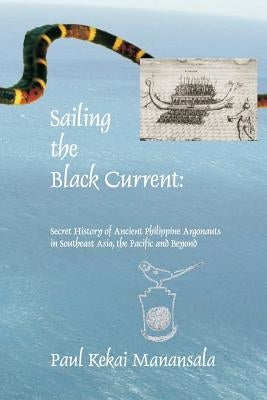 Sailing the Black Current: Secret History of Ancient Philippine Argonauts in Southeast Asia, the Pacific and Beyond Paperback Booksurge Publishing