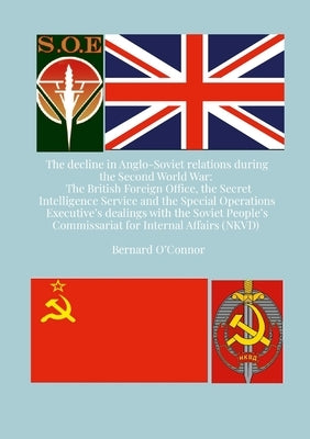 The Decline in Anglo-Soviet Relations during the Second World War: The British Foreign Office, the Secret Intelligence Service and the Special Operati Paperback Lulu.com