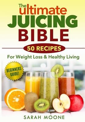 The ULTIMATE Juicing Bible - 50 Recipes For Weight Loss & Healthy Living Paperback Createspace Independent Publishing Platform