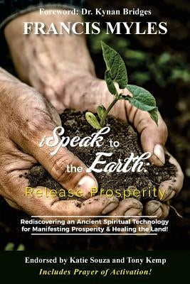 I Speak To The Earth: Release Prosperity: Rediscovering an ancient spiritual technology for Manifesting Dominion & Healing the Land! Paperback Order of Melchizedek Holdings