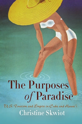 The Purposes of Paradise: U.S. Tourism and Empire in Cuba and Hawai'i Paperback University of Pennsylvania Press