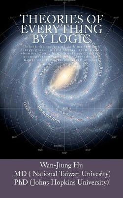 Theories of Everything by Logic: Unlock the secrets of dark matter/energy, atom model/chemical bond, homochirality/extinction, geomagnetism/earthquake Paperback Createspace Independent Publishing Platform