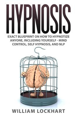 Hypnosis: EXACT BLUEPRINT on How to Hypnotize Anyone, Including Yourself - Mind Control, Self Hypnosis, and NLP Paperback Createspace Independent Publishing Platform