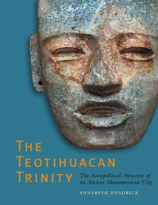 The Teotihuacan Trinity: The Sociopolitical Structure of an Ancient Mesoamerican City Paperback University of Texas Press