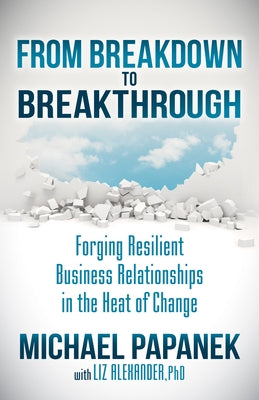 From Breakdown to Breakthrough: Forging Resilient Business Relationships in the Heat of Change Paperback Morgan James Publishing