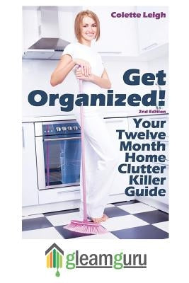 Get Organized! Your 12 Month Home Clutter Killer Guide: Organizing The House, Decluttering And How To Clean Your Home To Perfection Paperback Createspace Independent Publishing Platform