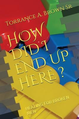 How Did I End Up Here ?: Healing for Broken Men Paperback Independently Published