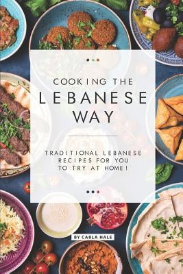 Cooking the Lebanese Way: Traditional Lebanese Recipes for You to Try at Home! Paperback Independently Published