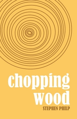 Chopping Wood: The Best Poetry of Stephen Philp, 2008 to 2021 Paperback Universe Press