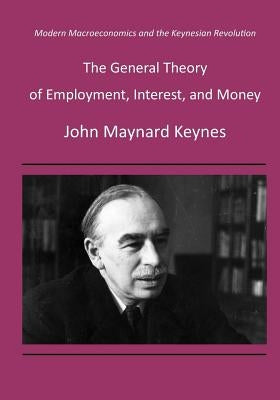 The General Theory of Employment, Interest, and Money: Modern Macroeconomics and the Keynesian Revolution Paperback Createspace Independent Publishing Platform