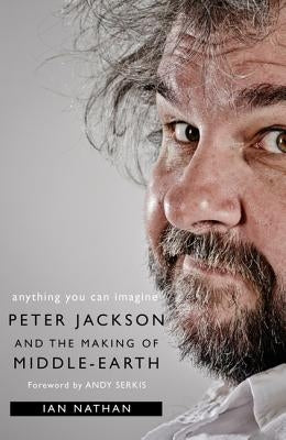 Anything You Can Imagine: Peter Jackson and the Making of Middle-Earth by Nathan, Ian