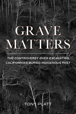 Grave Matters: The Controversy Over Excavating California's Buried Indigenous Past Heyday Books
