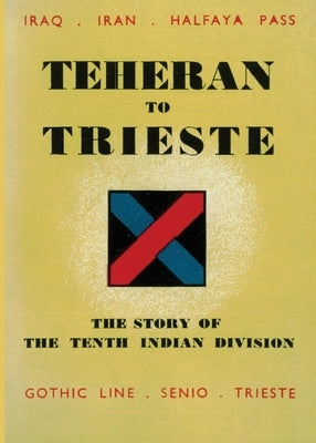 Teheran to Trieste: The Story of the Tenth Indian Division Paperback Naval & Military Press