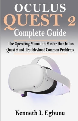 Oculus Quest 2 Complete Guide: The Operating Manual to Master the Oculus Quest 2 and Troubleshoot Common Problems Paperback Independently Published