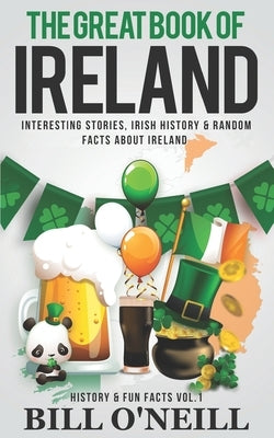 The Great Book of Ireland: Interesting Stories, Irish History & Random Facts About Ireland Paperback Independently Published