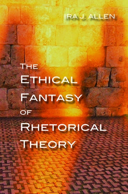 The Ethical Fantasy of Rhetorical Theory Paperback University of Pittsburgh Press