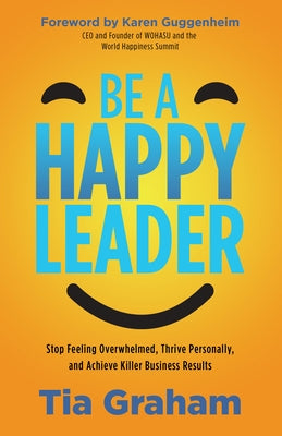 Be a Happy Leader: Stop Feeling Overwhelmed, Thrive Personally, and Achieve Killer Business Results Paperback Morgan James Publishing