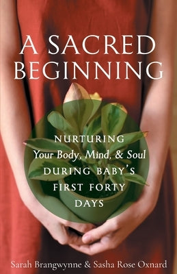 A Sacred Beginning: Nurturing Your Body, Mind, and Soul during Baby's First Forty Days by Brangwynne, Sarah