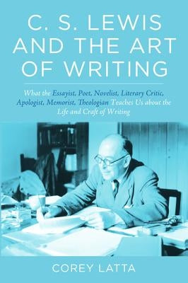 C. S. Lewis and the Art of Writing: What the Essayist, Poet, Novelist, Literary Critic, Apologist, Memoirist, Theologian Teaches Us about the Life and Paperback Cascade Books