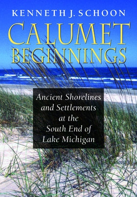 Calumet Beginnings: Ancient Shorelines and Settlements at the South End of Lake Michigan Paperback Indiana University Press