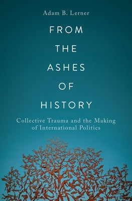 From the Ashes of History: Collective Trauma and the Making of International Politics Paperback Oxford University Press, USA