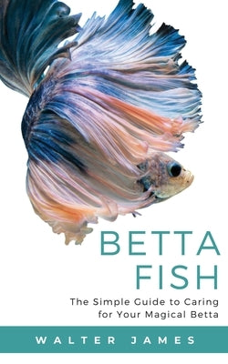 Betta Fish: The Simple Guide to Caring for Your Magical Betta Paperback Admore Publishing