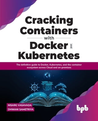Cracking Containers with Docker and Kubernetes: The definitive guide to Docker, Kubernetes, and the Container Ecosystem across Cloud and on-premises ( Paperback Bpb Publications