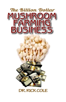 The Billion Dollar Mushroom Farming Business: Perfect Manual to a profitable mushroom growing business! Paperback Independently Published