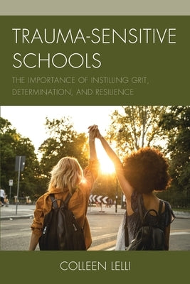 Trauma-Sensitive Schools: The Importance of Instilling Grit, Determination, and Resilience Paperback Rowman & Littlefield Publishers
