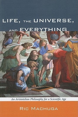 Life, the Universe, and Everything: An Aristotelian Philosophy for a Scientific Age Paperback Cascade Books