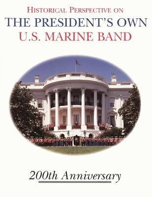 Historical Perspective and the President's Own U.S. Marine Band: 200th Anniversary Paperback Createspace Independent Publishing Platform