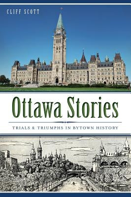 Ottawa Stories: Trials & Triumphs in Bytown History Paperback History Press