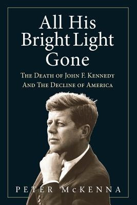 All His Bright Light Gone: The Death of John F. Kennedy and the Decline of America Paperback New Frontier Publishing, LLC