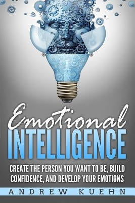 Emotional Intelligence: : Create the Person You Want to be, Build Confidence, and Develop Your Emotions Paperback Createspace Independent Publishing Platform