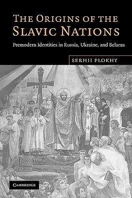 The Origins of the Slavic Nations: Premodern Identities in Russia, Ukraine, and Belarus Cambridge University Press