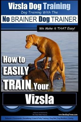 Vizsla Dog Training - Dog Training with the No BRAINER Dog TRAINER We Make it THAT Easy! -: How to EASILY TRAIN Your Vizsla Paperback Createspace Independent Publishing Platform