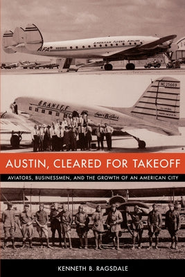 Austin, Cleared for Takeoff: Aviators, Businessmen, and the Growth of an American City Paperback University of Texas Press