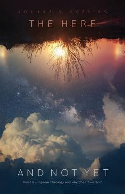 The Here and Not Yet: What is Kingdom Theology and why does it matter? Paperback Createspace Independent Publishing Platform
