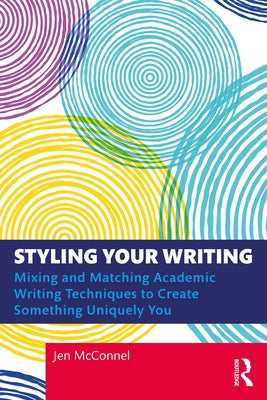 Styling Your Writing: Mixing and Matching Academic Writing Techniques to Create Something Uniquely You Paperback Routledge