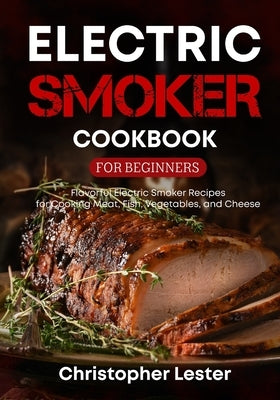 Electric Smoker Cookbook for Beginners: Flavorful Electric Smoker Recipes for Cooking Meat, Fish, Vegetables, and Cheese (black & white interior) Paperback Independently Published