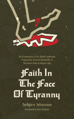 Faith in the Face of Tyranny: An Examination of the Bethel Confession Proposed by Dietrich Bonhoeffer and Hermann Sasse in August 1933 Paperback New Reformation Publications